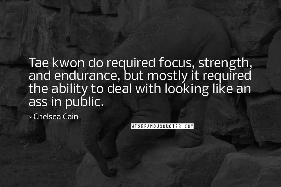 Chelsea Cain Quotes: Tae kwon do required focus, strength, and endurance, but mostly it required the ability to deal with looking like an ass in public.
