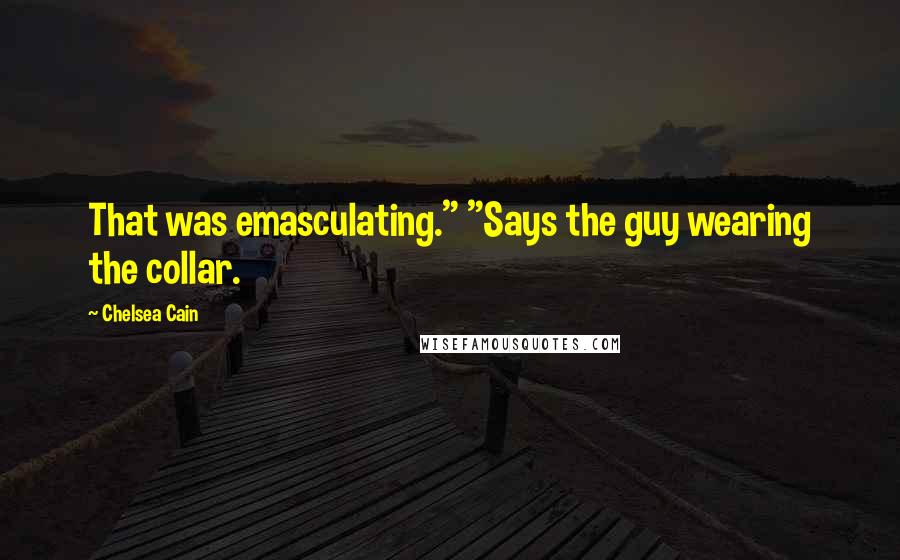 Chelsea Cain Quotes: That was emasculating." "Says the guy wearing the collar.