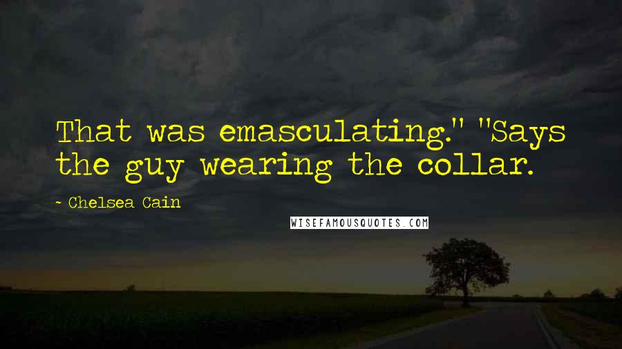 Chelsea Cain Quotes: That was emasculating." "Says the guy wearing the collar.