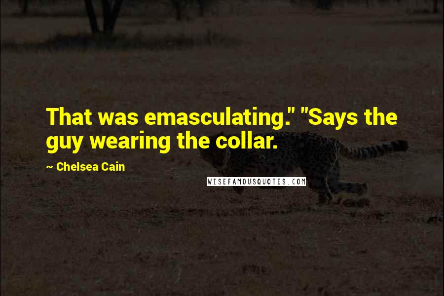 Chelsea Cain Quotes: That was emasculating." "Says the guy wearing the collar.