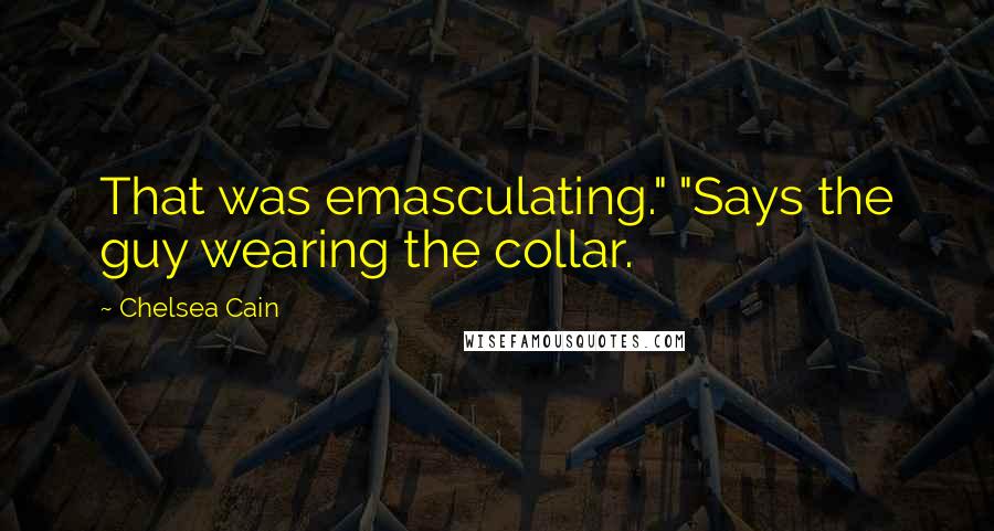 Chelsea Cain Quotes: That was emasculating." "Says the guy wearing the collar.