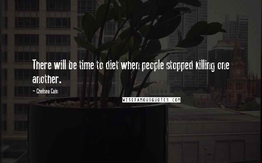 Chelsea Cain Quotes: There will be time to diet when people stopped killing one another.