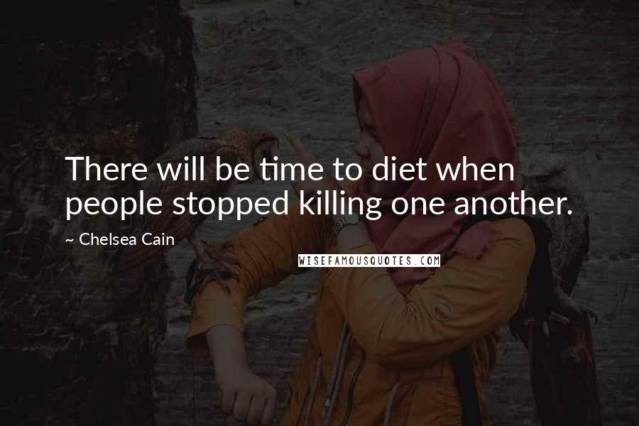 Chelsea Cain Quotes: There will be time to diet when people stopped killing one another.