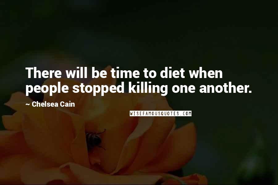 Chelsea Cain Quotes: There will be time to diet when people stopped killing one another.