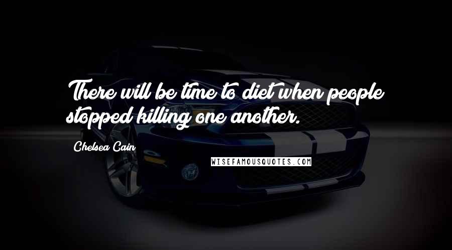 Chelsea Cain Quotes: There will be time to diet when people stopped killing one another.