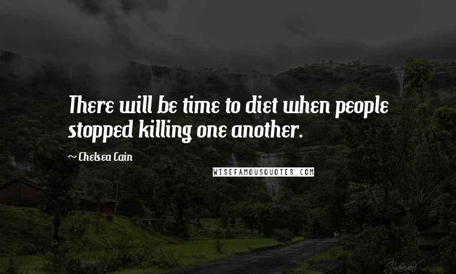 Chelsea Cain Quotes: There will be time to diet when people stopped killing one another.