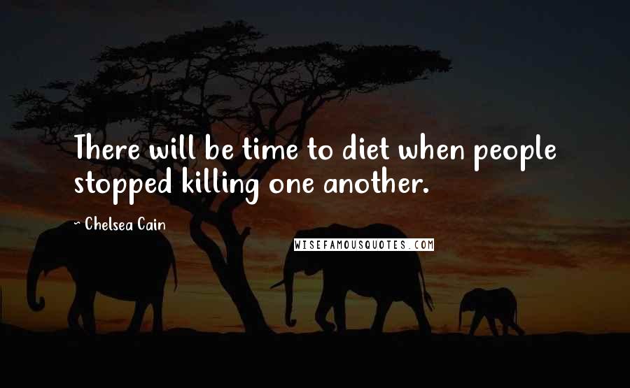 Chelsea Cain Quotes: There will be time to diet when people stopped killing one another.
