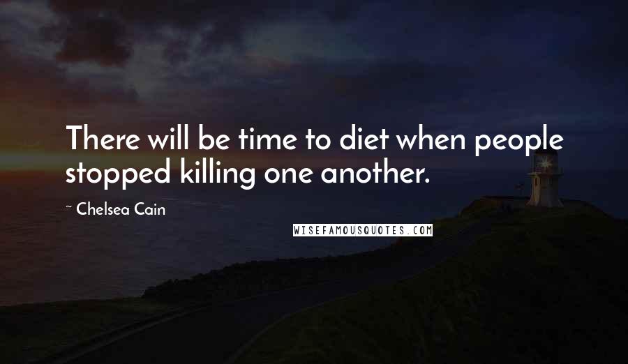 Chelsea Cain Quotes: There will be time to diet when people stopped killing one another.