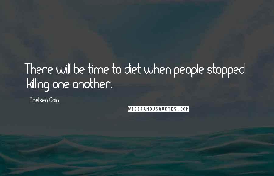 Chelsea Cain Quotes: There will be time to diet when people stopped killing one another.