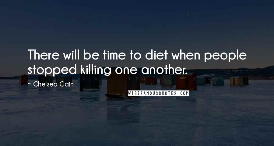 Chelsea Cain Quotes: There will be time to diet when people stopped killing one another.