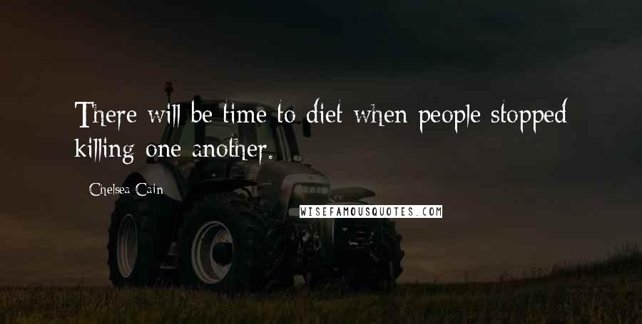 Chelsea Cain Quotes: There will be time to diet when people stopped killing one another.