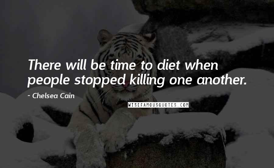 Chelsea Cain Quotes: There will be time to diet when people stopped killing one another.