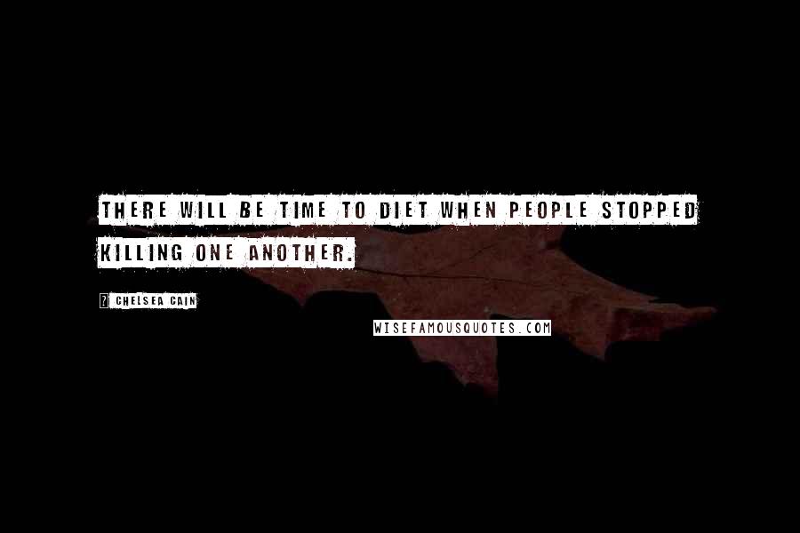 Chelsea Cain Quotes: There will be time to diet when people stopped killing one another.