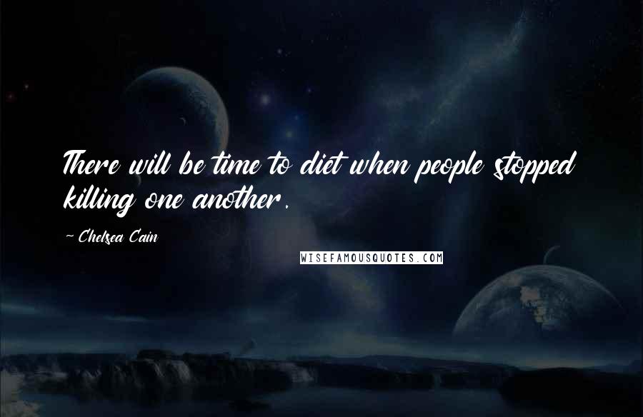 Chelsea Cain Quotes: There will be time to diet when people stopped killing one another.