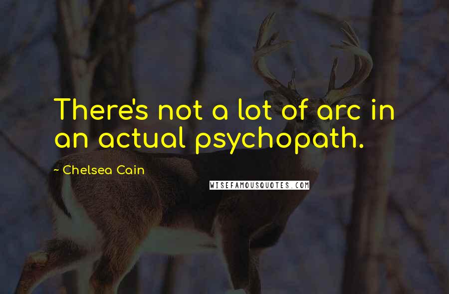 Chelsea Cain Quotes: There's not a lot of arc in an actual psychopath.