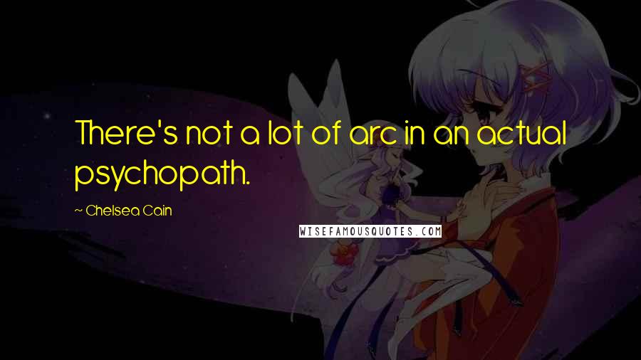 Chelsea Cain Quotes: There's not a lot of arc in an actual psychopath.
