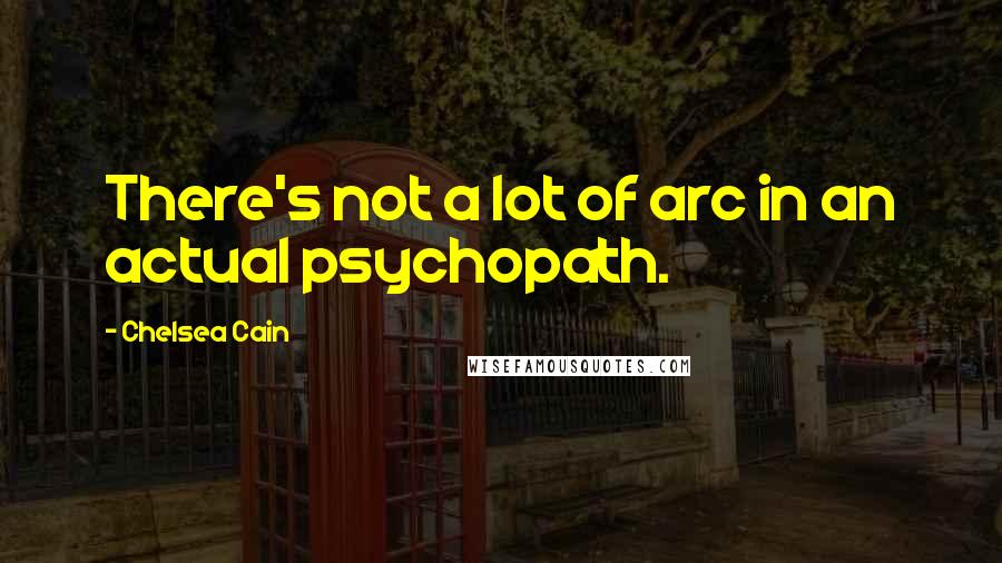 Chelsea Cain Quotes: There's not a lot of arc in an actual psychopath.