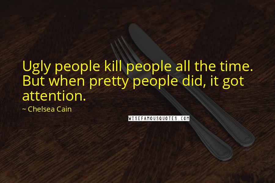 Chelsea Cain Quotes: Ugly people kill people all the time. But when pretty people did, it got attention.