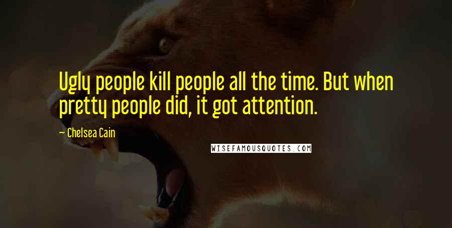 Chelsea Cain Quotes: Ugly people kill people all the time. But when pretty people did, it got attention.