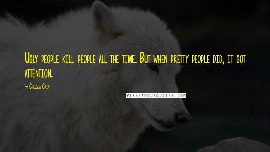 Chelsea Cain Quotes: Ugly people kill people all the time. But when pretty people did, it got attention.