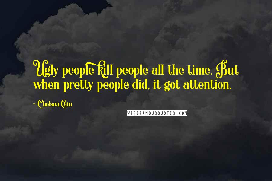 Chelsea Cain Quotes: Ugly people kill people all the time. But when pretty people did, it got attention.