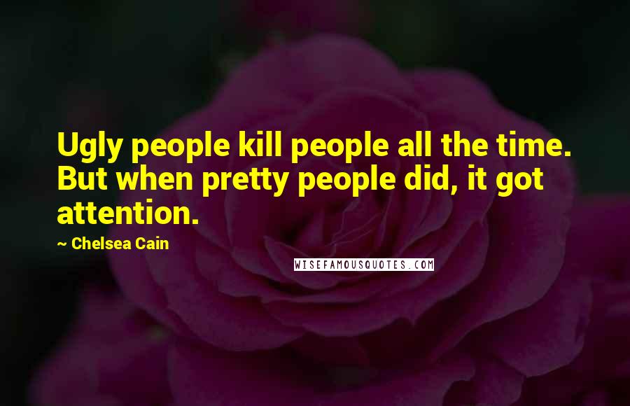 Chelsea Cain Quotes: Ugly people kill people all the time. But when pretty people did, it got attention.