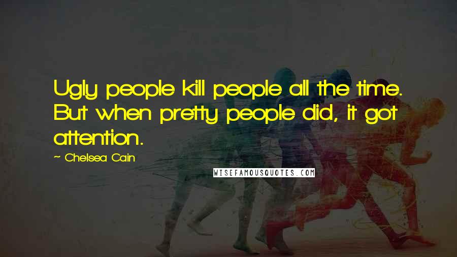 Chelsea Cain Quotes: Ugly people kill people all the time. But when pretty people did, it got attention.