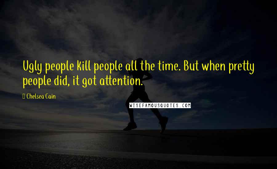 Chelsea Cain Quotes: Ugly people kill people all the time. But when pretty people did, it got attention.