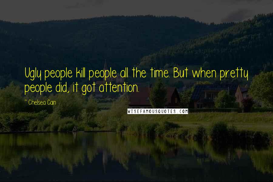 Chelsea Cain Quotes: Ugly people kill people all the time. But when pretty people did, it got attention.