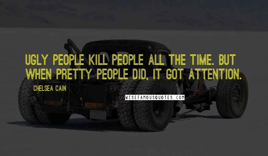 Chelsea Cain Quotes: Ugly people kill people all the time. But when pretty people did, it got attention.