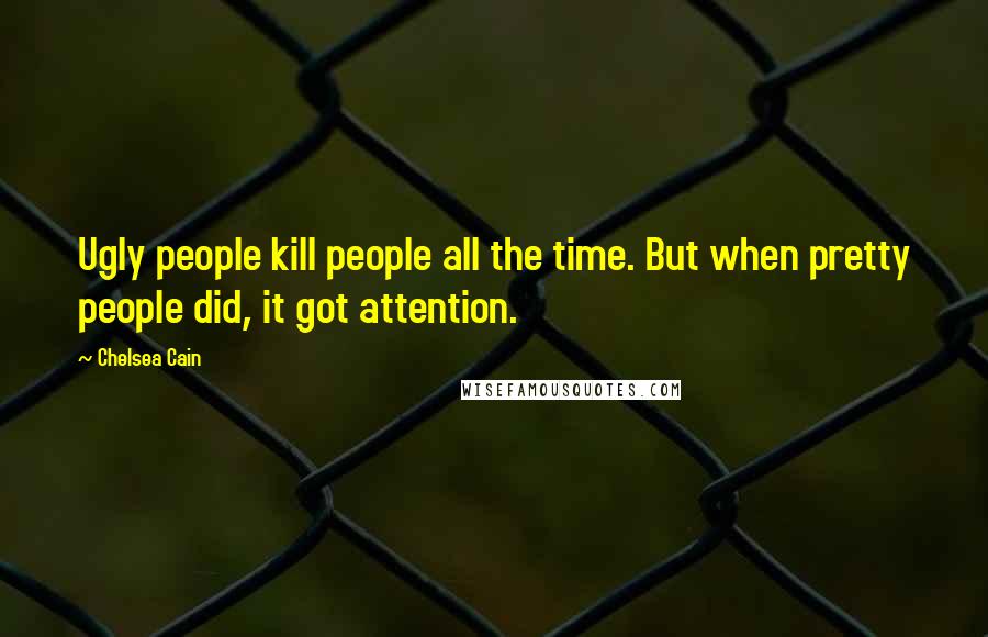 Chelsea Cain Quotes: Ugly people kill people all the time. But when pretty people did, it got attention.