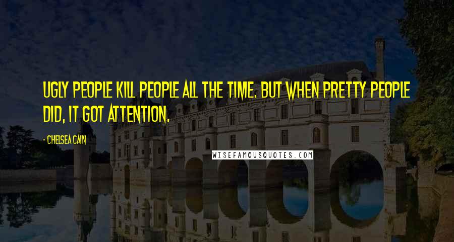 Chelsea Cain Quotes: Ugly people kill people all the time. But when pretty people did, it got attention.