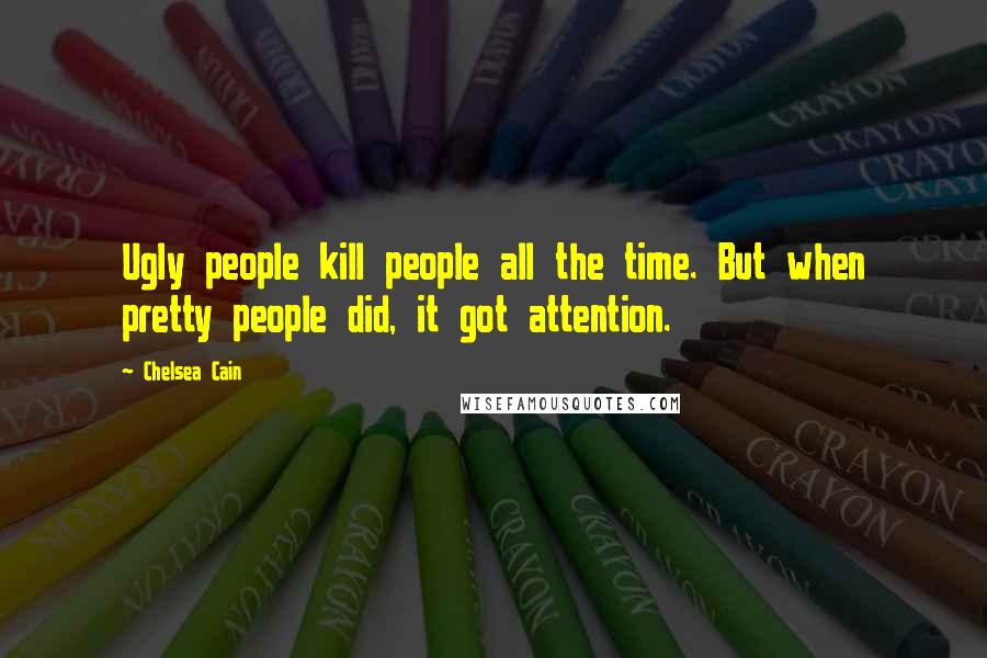 Chelsea Cain Quotes: Ugly people kill people all the time. But when pretty people did, it got attention.