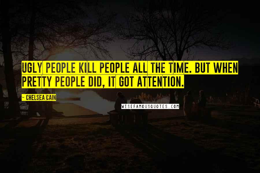 Chelsea Cain Quotes: Ugly people kill people all the time. But when pretty people did, it got attention.