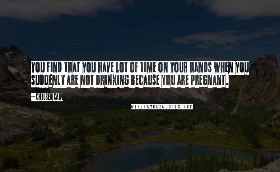 Chelsea Cain Quotes: You find that you have lot of time on your hands when you suddenly are not drinking because you are pregnant.