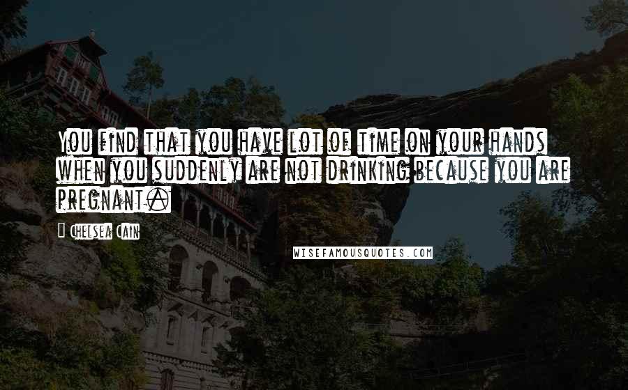 Chelsea Cain Quotes: You find that you have lot of time on your hands when you suddenly are not drinking because you are pregnant.