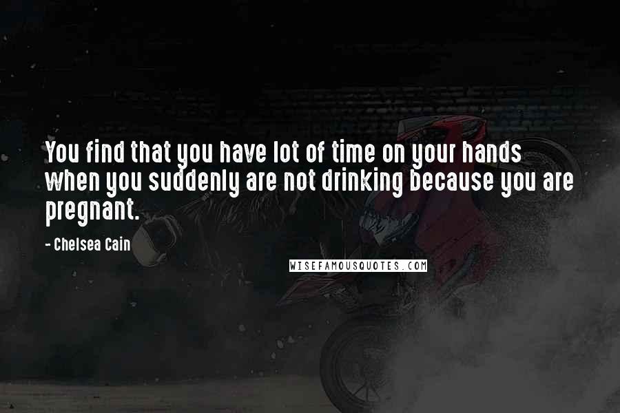 Chelsea Cain Quotes: You find that you have lot of time on your hands when you suddenly are not drinking because you are pregnant.