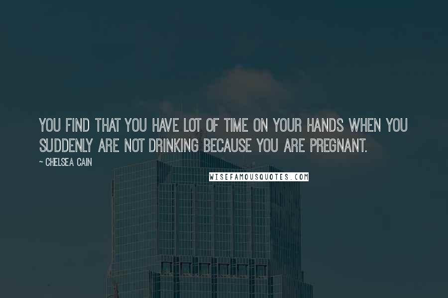 Chelsea Cain Quotes: You find that you have lot of time on your hands when you suddenly are not drinking because you are pregnant.