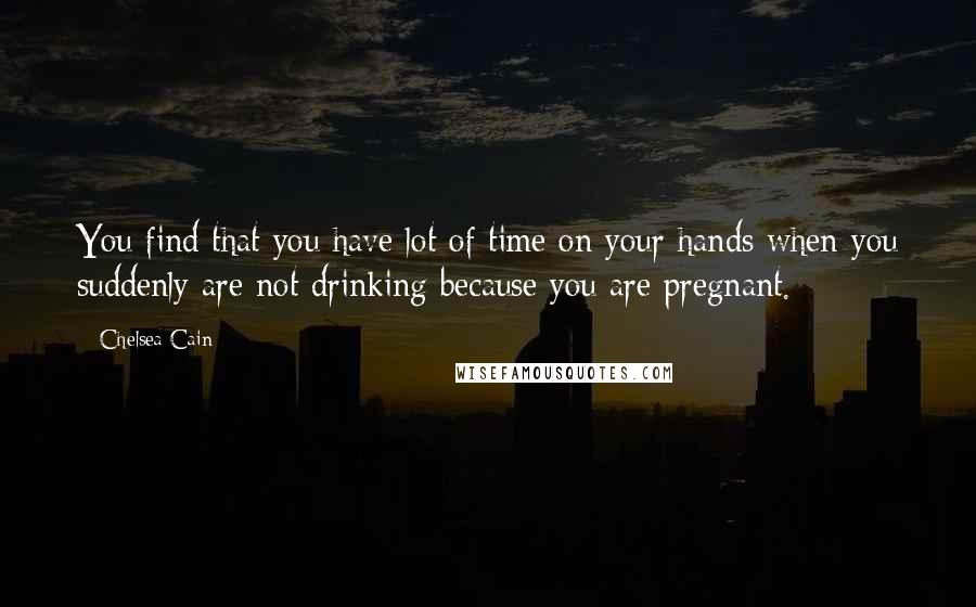 Chelsea Cain Quotes: You find that you have lot of time on your hands when you suddenly are not drinking because you are pregnant.