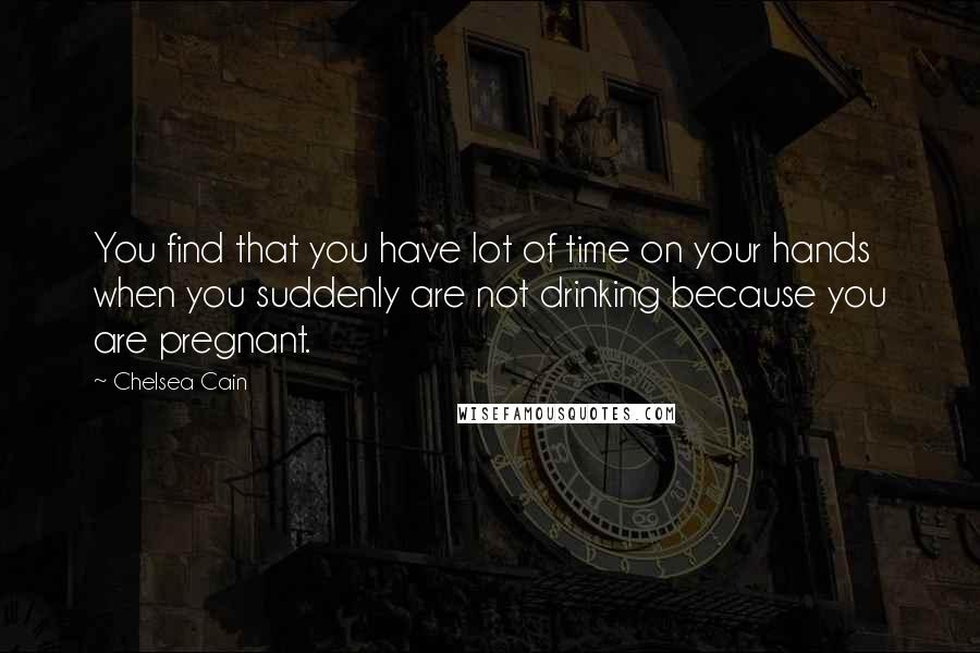 Chelsea Cain Quotes: You find that you have lot of time on your hands when you suddenly are not drinking because you are pregnant.