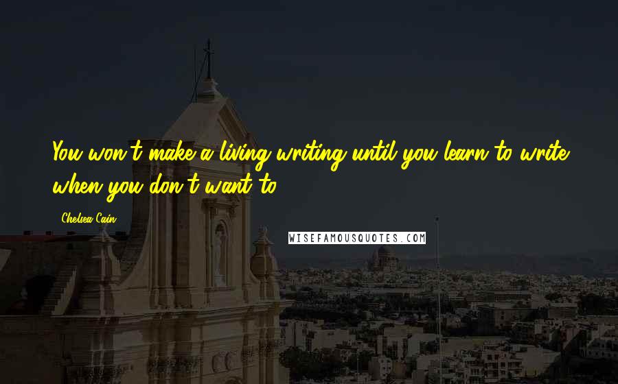 Chelsea Cain Quotes: You won't make a living writing until you learn to write when you don't want to.