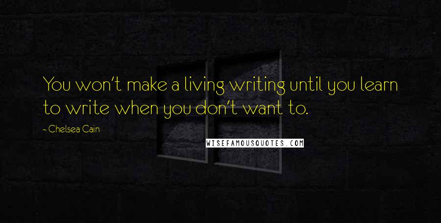 Chelsea Cain Quotes: You won't make a living writing until you learn to write when you don't want to.
