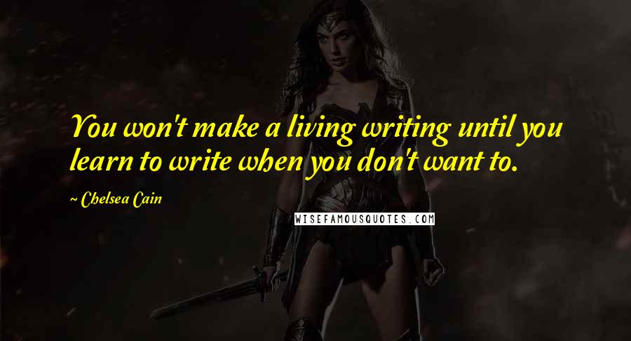 Chelsea Cain Quotes: You won't make a living writing until you learn to write when you don't want to.