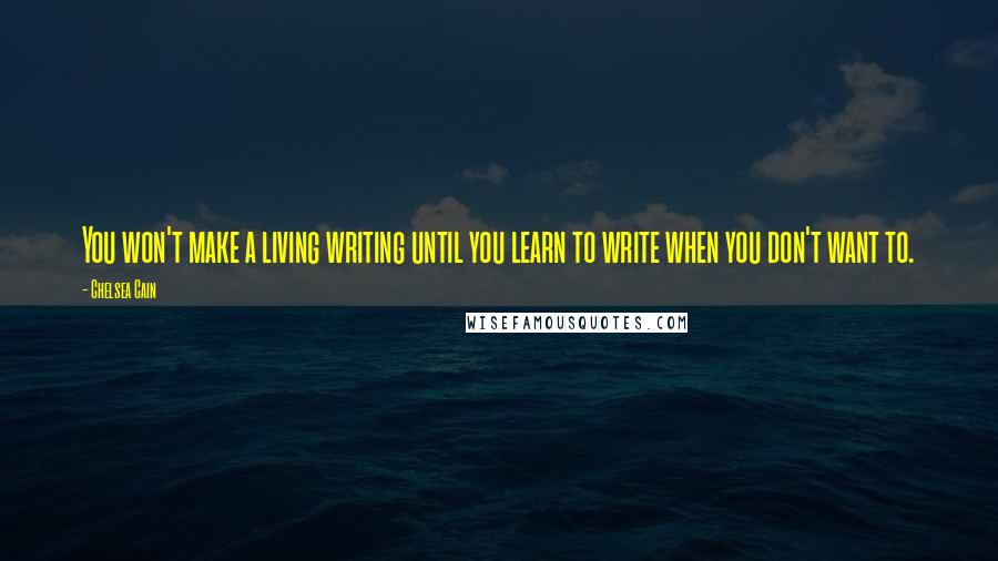 Chelsea Cain Quotes: You won't make a living writing until you learn to write when you don't want to.