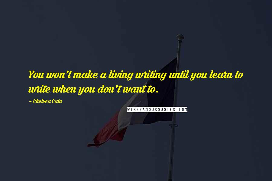 Chelsea Cain Quotes: You won't make a living writing until you learn to write when you don't want to.