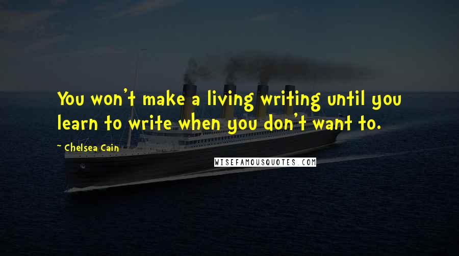 Chelsea Cain Quotes: You won't make a living writing until you learn to write when you don't want to.