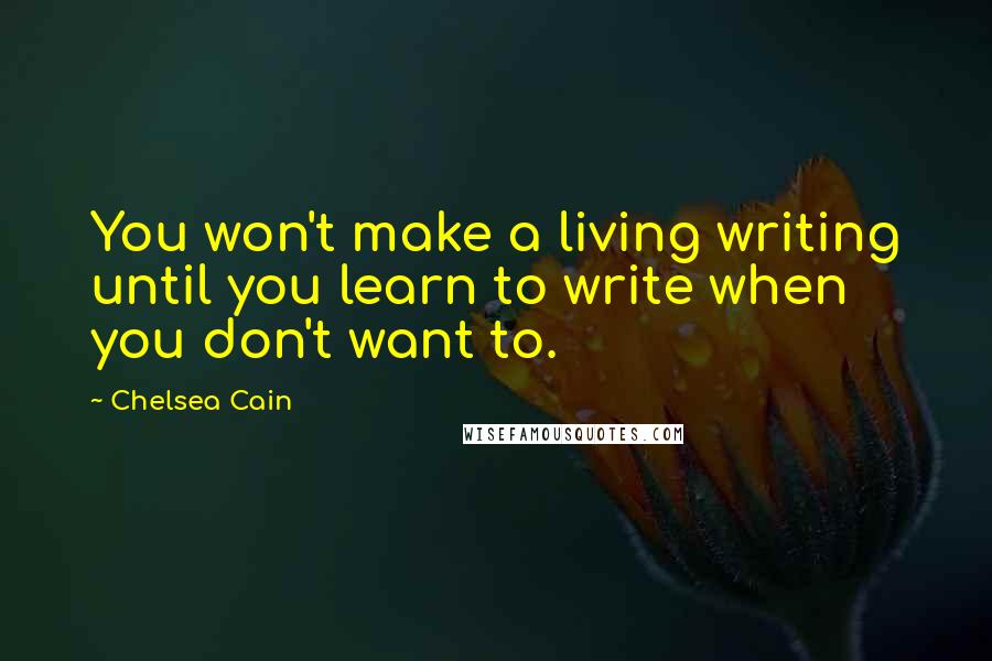 Chelsea Cain Quotes: You won't make a living writing until you learn to write when you don't want to.