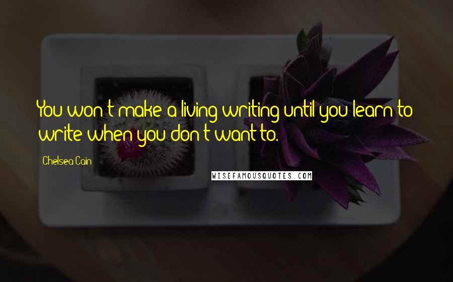 Chelsea Cain Quotes: You won't make a living writing until you learn to write when you don't want to.