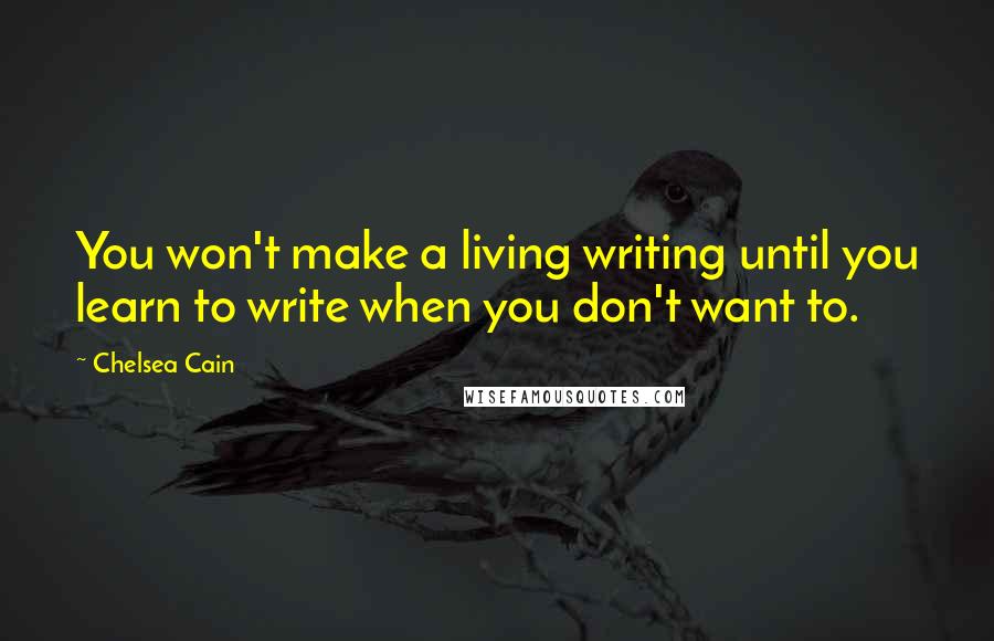 Chelsea Cain Quotes: You won't make a living writing until you learn to write when you don't want to.