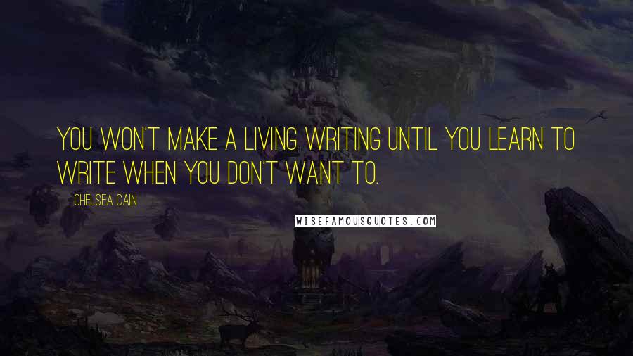 Chelsea Cain Quotes: You won't make a living writing until you learn to write when you don't want to.